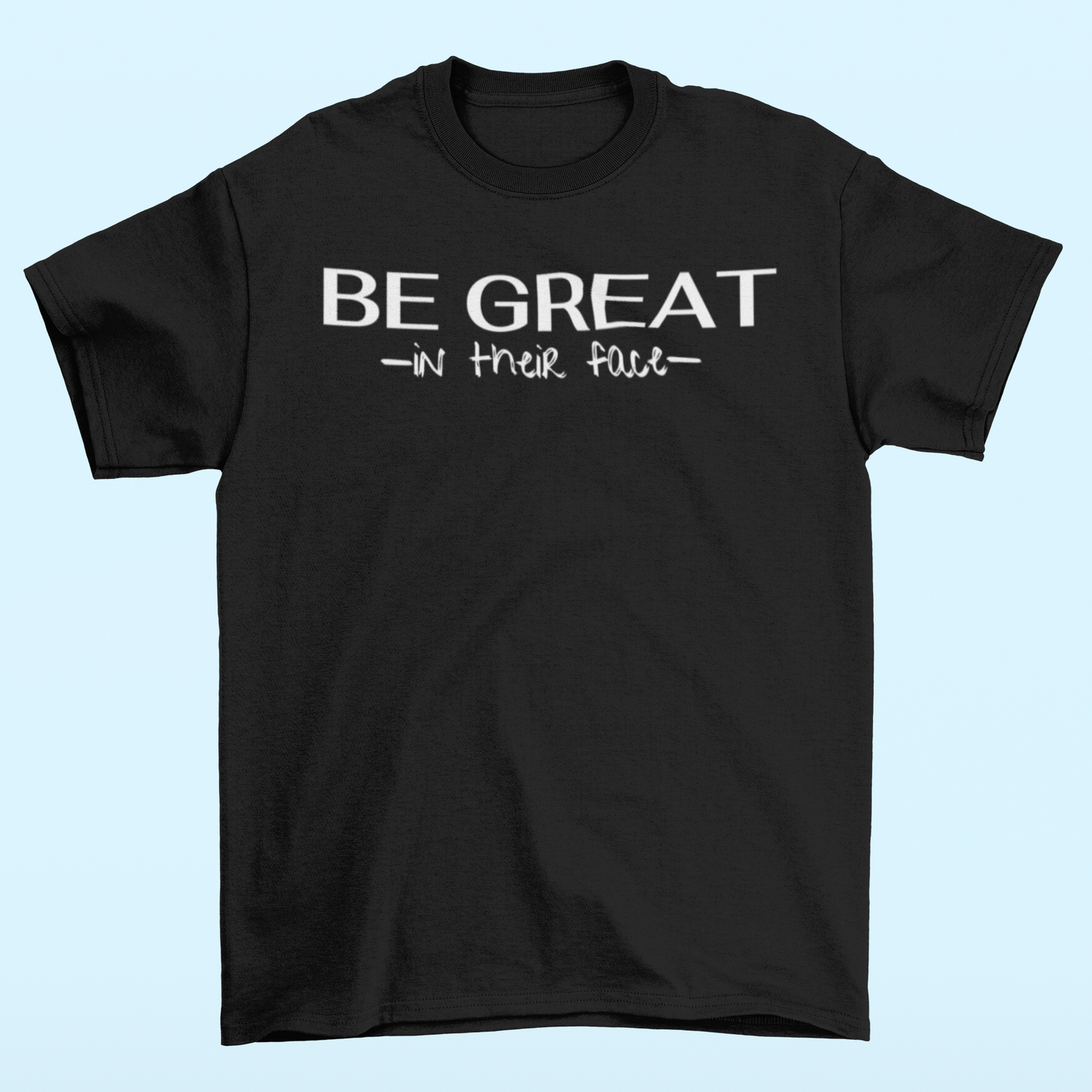 Be Great In Their Face T-shirt